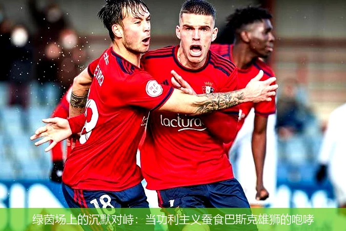 绿茵场上的沉默对峙:当功利主义蚕食巴斯克雄狮的咆哮
