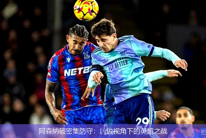 阿森纳破密集防守:詹俊视角下的英超之战