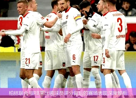 柏林联合与RB莱比锡球员评分背后的赛场表现深度解析