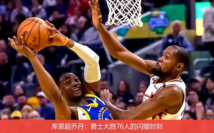 库里超乔丹:勇士大胜76人的闪耀时刻