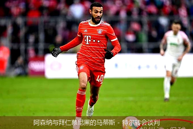 阿森纳与拜仁慕尼黑的马蒂斯 - 特尔转会谈判