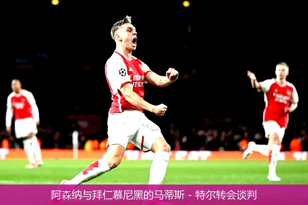 阿森纳与拜仁慕尼黑的马蒂斯 - 特尔转会谈判