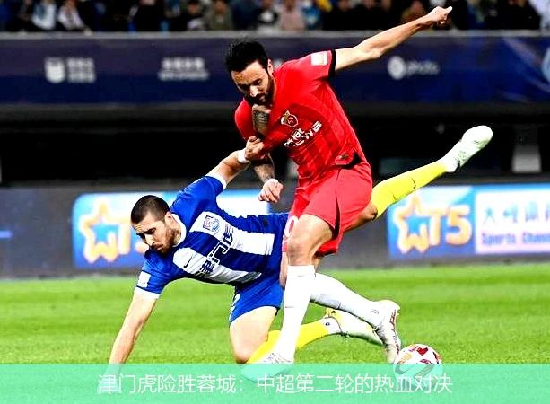津门虎险胜蓉城：中超第二轮的热血对决