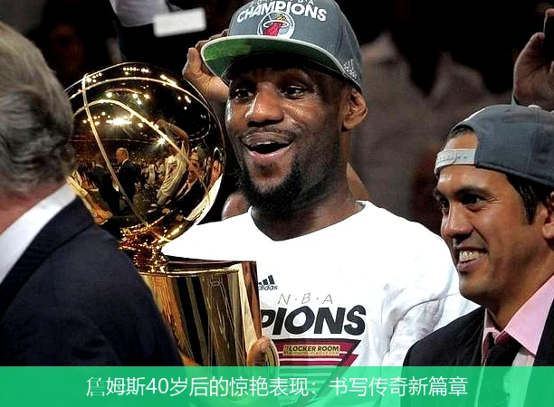 詹姆斯40岁后的惊艳表现：书写传奇新篇章