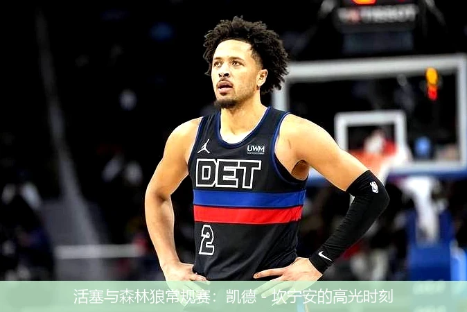 活塞与森林狼常规赛:凯德 - 坎宁安的高光时刻