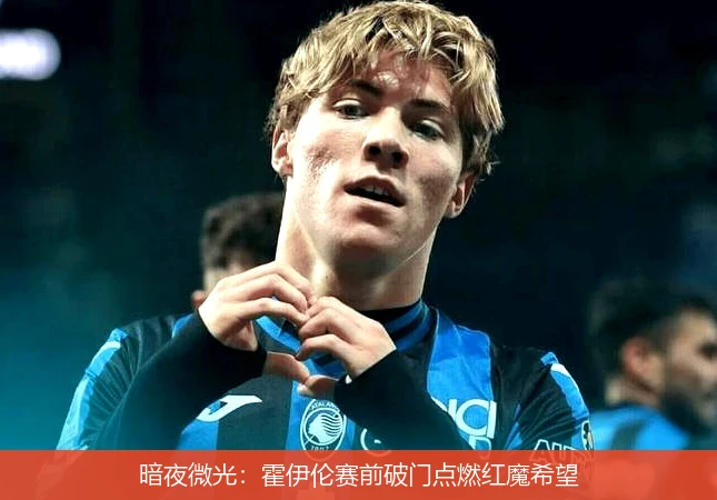 暗夜微光：霍伊伦赛前破门点燃红魔希望