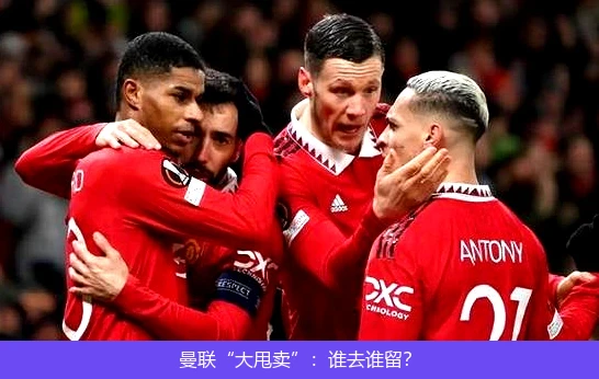 曼联“大甩卖”：谁去谁留？
