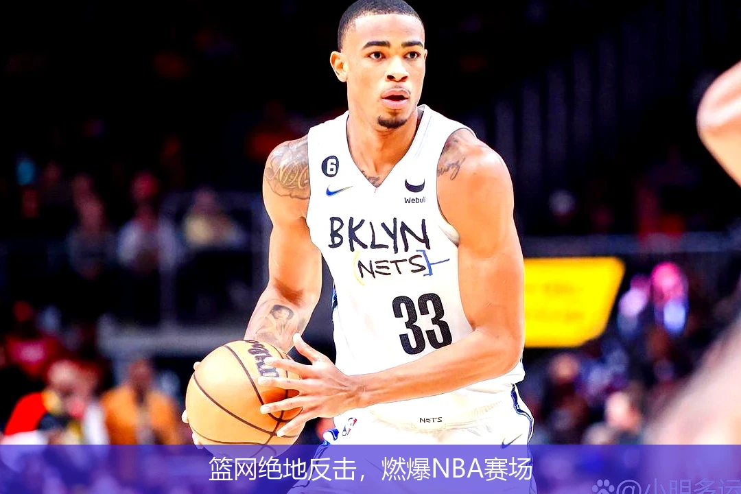 篮网绝地反击,燃爆NBA赛场