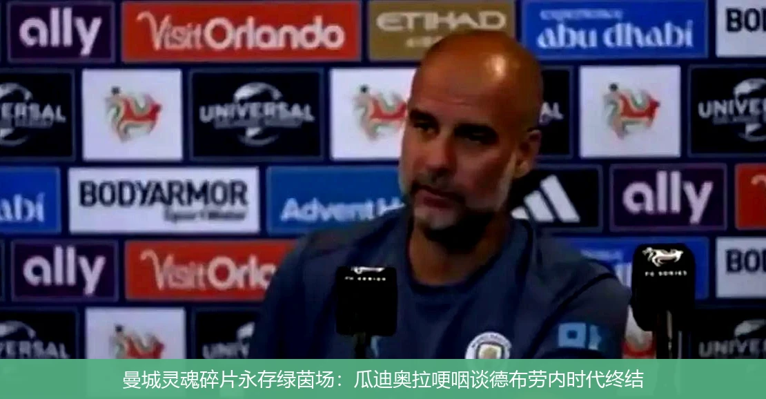 曼城灵魂碎片永存绿茵场:瓜迪奥拉哽咽谈德布劳内时代终结