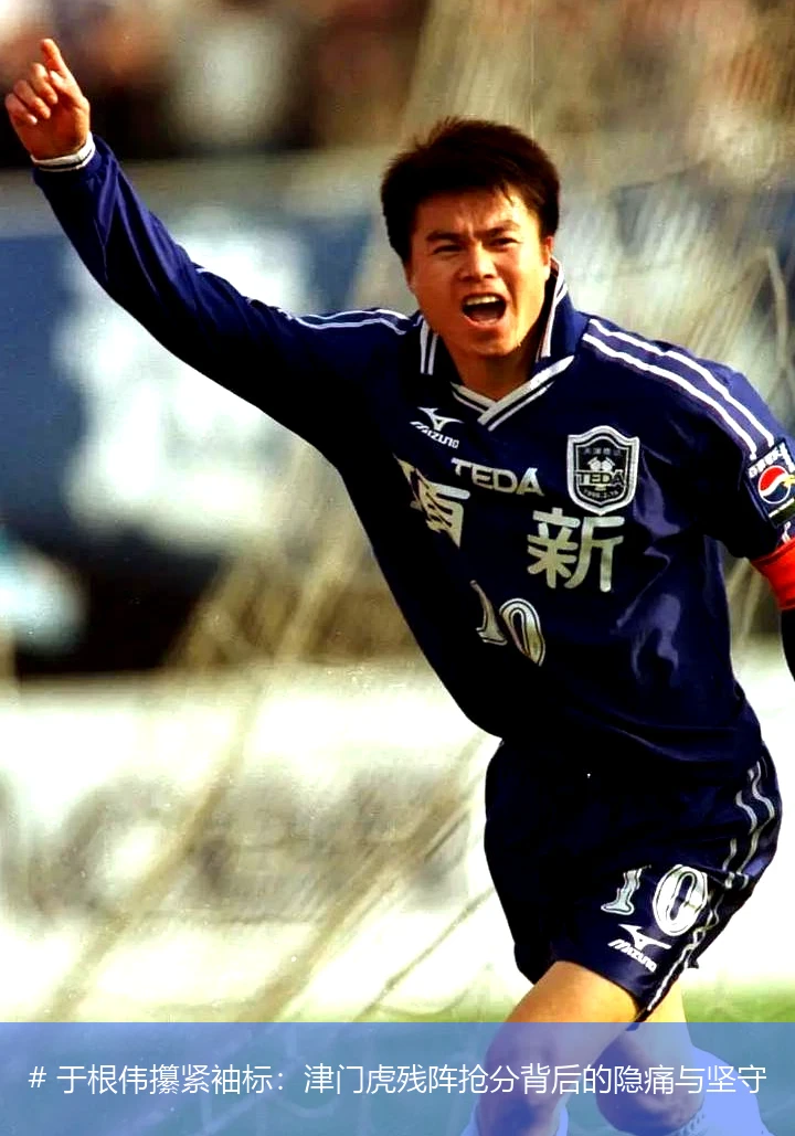 # 于根伟攥紧袖标:津门虎残阵抢分背后的隐痛与坚守