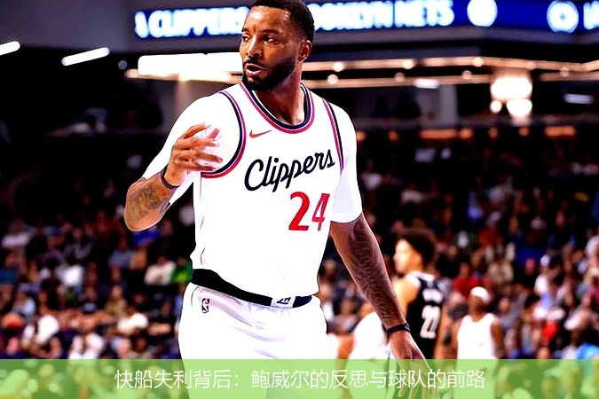 快船失利背后：鲍威尔的反思与球队的前路
