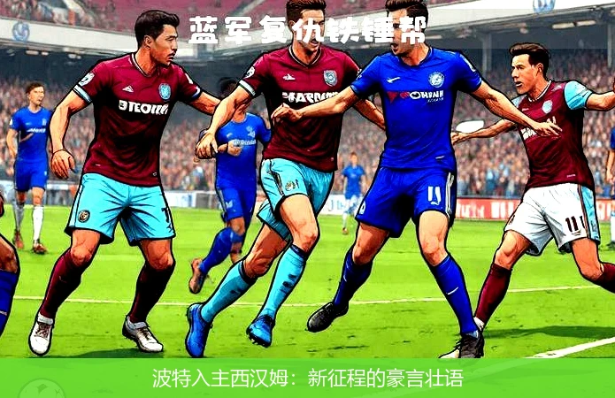 波特入主西汉姆:新征程的豪言壮语