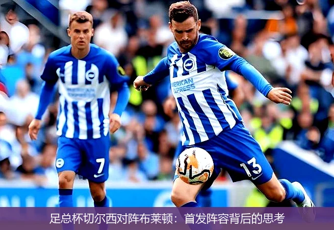 足总杯切尔西对阵布莱顿:首发阵容背后的思考