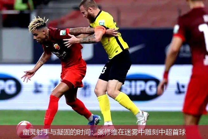 幽灵射手与凝固的时间:张修维在迷雾中雕刻中超首球