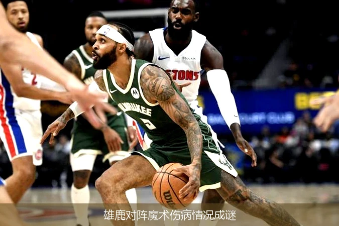 雄鹿对阵魔术伤病情况成谜