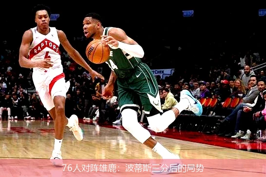 76人对阵雄鹿:波蒂斯三分后的局势