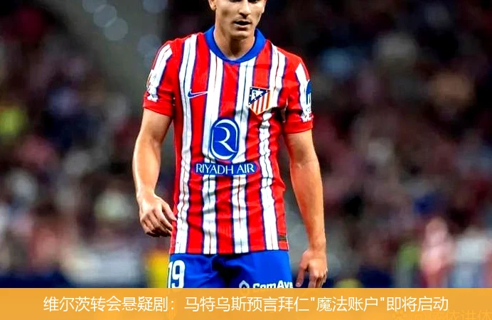 维尔茨转会悬疑剧：马特乌斯预言拜仁