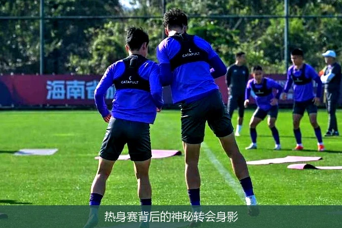 热身赛背后的神秘转会身影