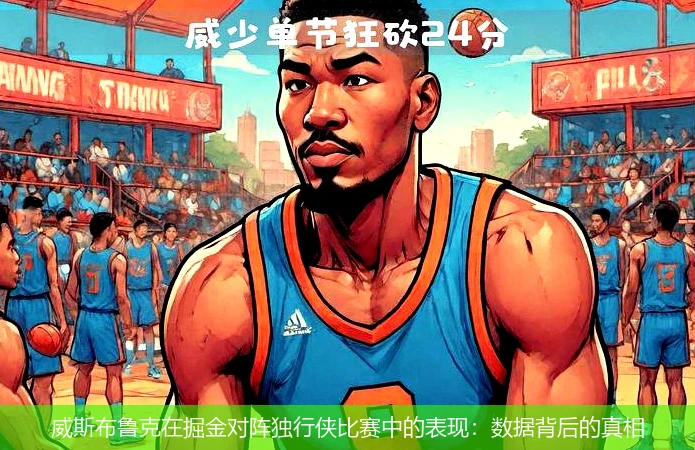 威斯布鲁克在掘金对阵独行侠比赛中的表现:数据背后的真相