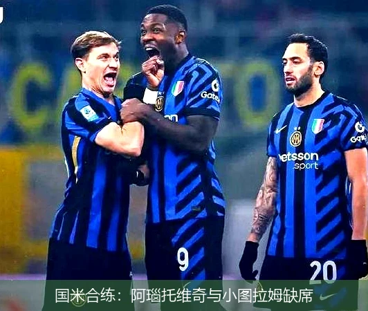 国米合练：阿瑙托维奇与小图拉姆缺席