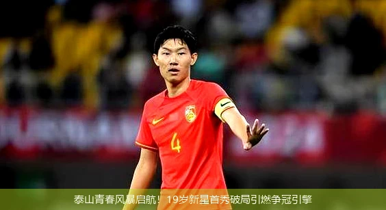 泰山青春风暴启航!19岁新星首秀破局引燃争冠引擎