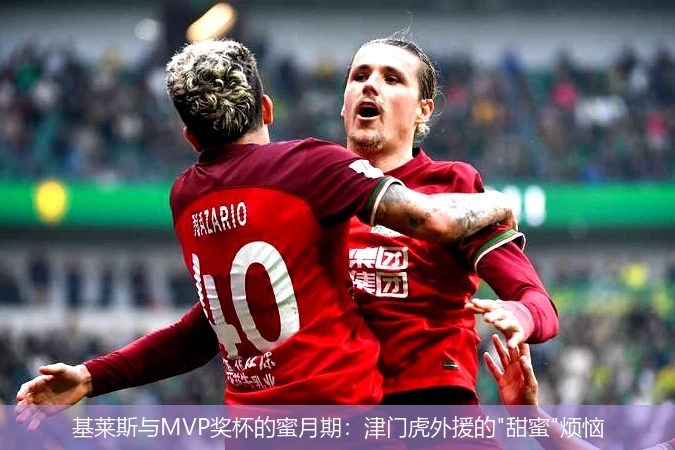 基莱斯与MVP奖杯的蜜月期：津门虎外援的