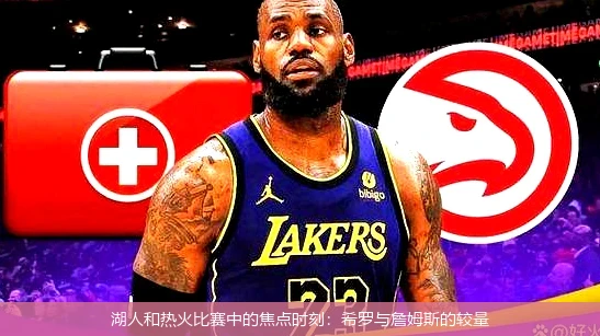 湖人和热火比赛中的焦点时刻:希罗与詹姆斯的较量