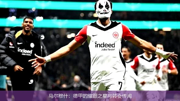 马尔穆什：德甲的耀眼之星与转会传闻