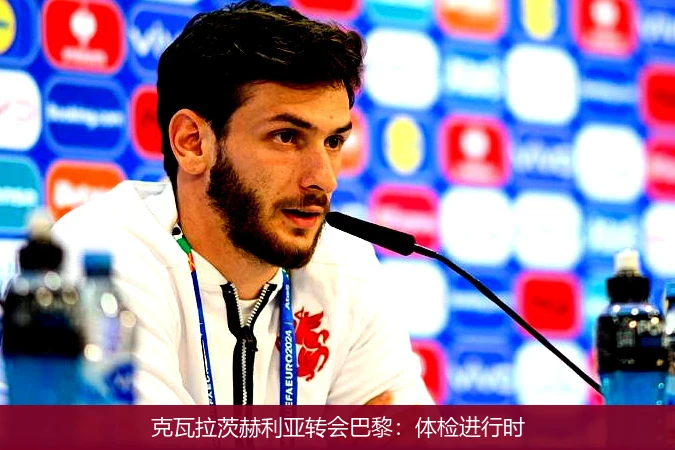 克瓦拉茨赫利亚转会巴黎：体检进行时