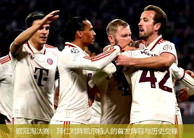 欧冠淘汰赛:拜仁对阵凯尔特人的首发阵容与历史交锋