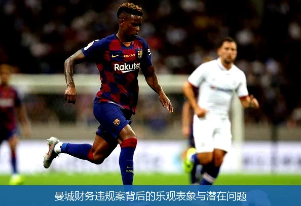 曼城财务违规案背后的乐观表象与潜在问题