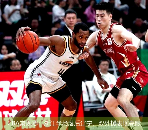 CBA常规赛：浙江半场落后辽宁，双外援表现亮眼