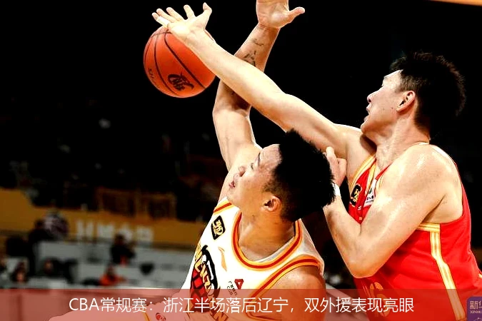 CBA常规赛：浙江半场落后辽宁，双外援表现亮眼