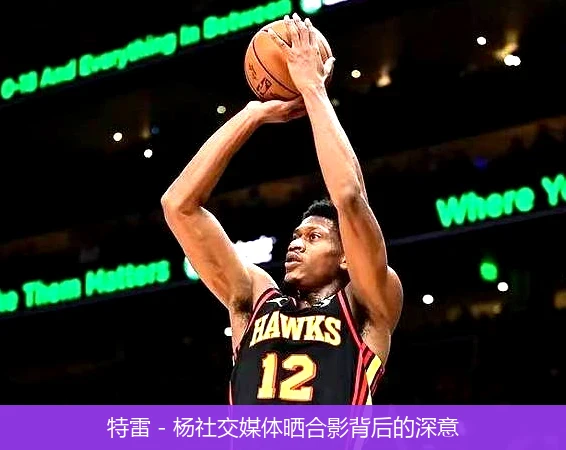 特雷 - 杨社交媒体晒合影背后的深意