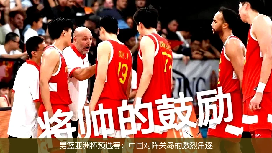 男篮亚洲杯预选赛:中国对阵关岛的激烈角逐