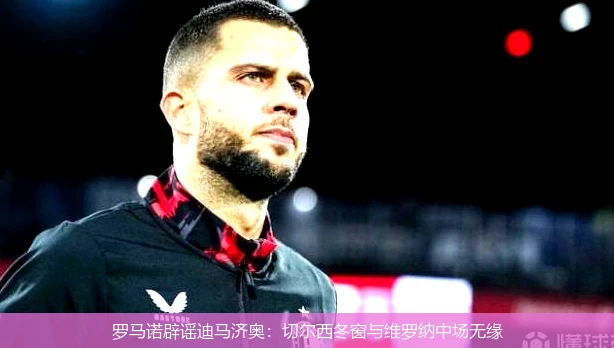罗马诺辟谣迪马济奥：切尔西冬窗与维罗纳中场无缘