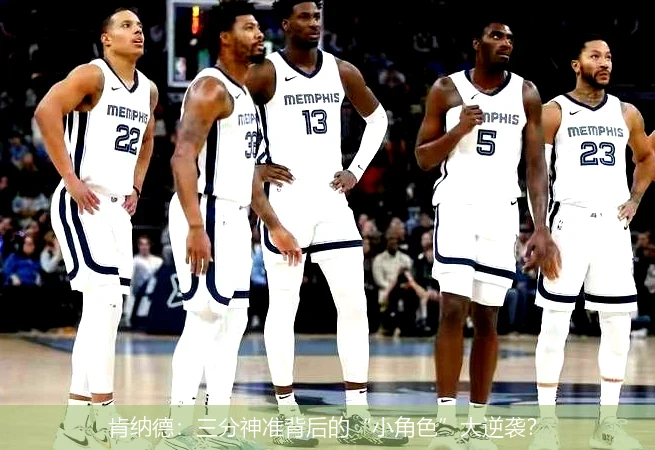 肯纳德:三分神准背后的“小角色”大逆袭?