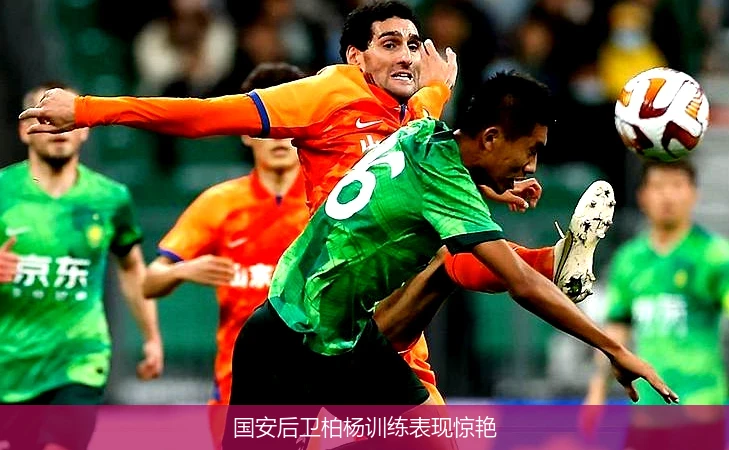 国安后卫柏杨训练表现惊艳