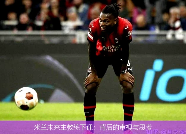 米兰未来主教练下课:背后的审视与思考