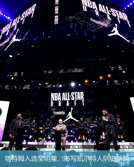 塔特姆入选全明星，书写凯尔特人队史新篇