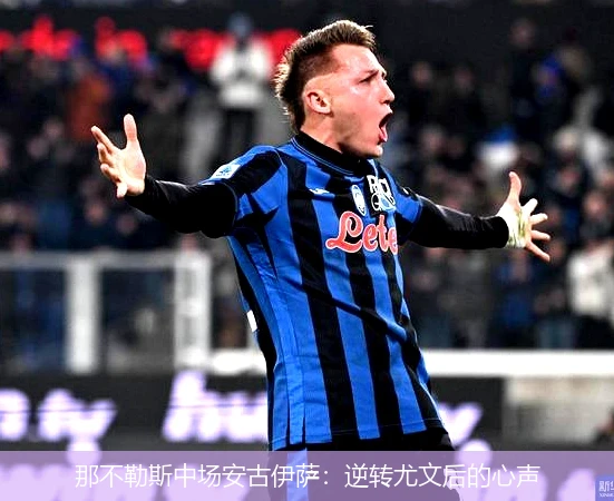 那不勒斯中场安古伊萨:逆转尤文后的心声
