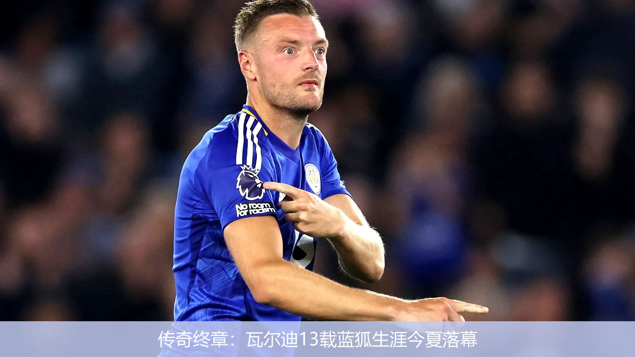 传奇终章：瓦尔迪13载蓝狐生涯今夏落幕