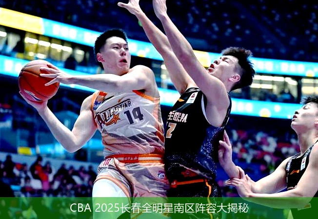 CBA 2025长春全明星南区阵容大揭秘