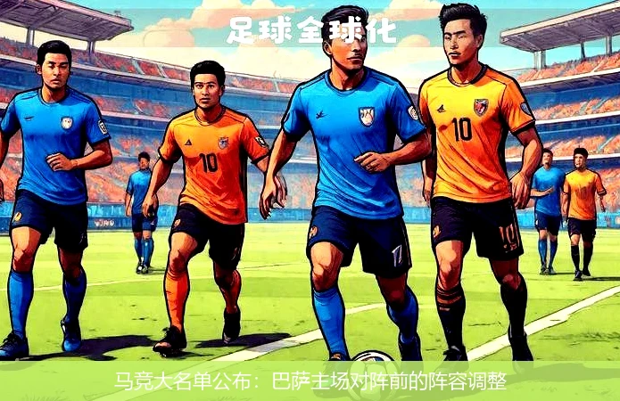 马竞大名单公布:巴萨主场对阵前的阵容调整
