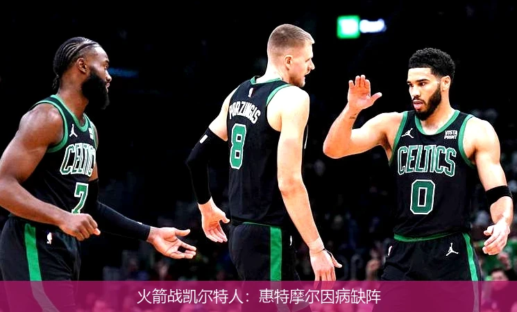 火箭战凯尔特人：惠特摩尔因病缺阵